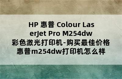 HP 惠普 Colour LaserJet Pro M254dw 彩色激光打印机-购买最佳价格 惠普m254dw打印机怎么样